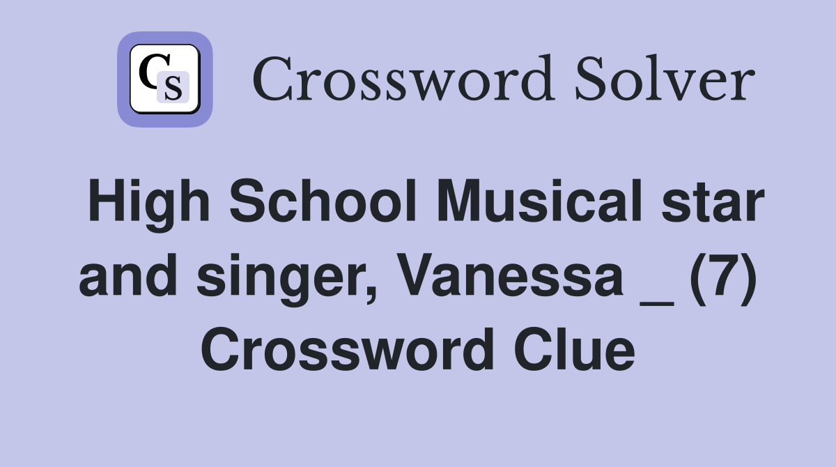 High School Musical star and singer, Vanessa _ (7) Crossword Clue
